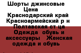 Шорты джинсовые  › Цена ­ 400 - Краснодарский край, Красноармейский р-н, Полтавская ст-ца Одежда, обувь и аксессуары » Женская одежда и обувь   